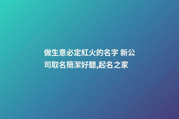 做生意必定紅火的名字 新公司取名簡潔好聽,起名之家-第1張-公司起名-玄機派